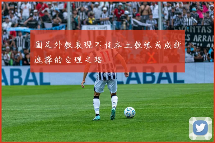 国足外教表现不佳本土教练或成新选择的合理之路