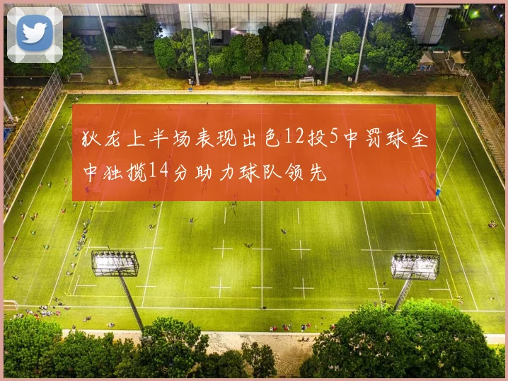 狄龙上半场表现出色12投5中罚球全中独揽14分助力球队领先