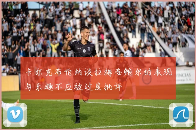 卡尔克布伦纳谈拉梅洛鲍尔的表现与乐趣不应被过度批评