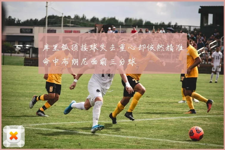 库里弧顶接球失去重心却依然精准命中布朗尼面前三分球