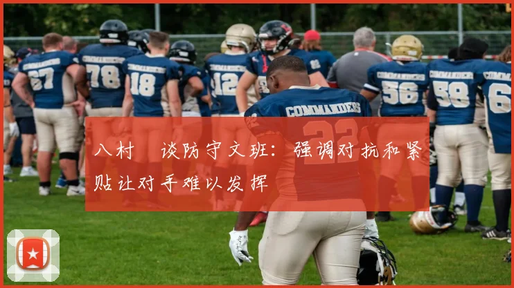 八村塁谈防守文班：强调对抗和紧贴让对手难以发挥