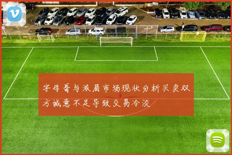 字母哥与浓眉市场现状分析买卖双方诚意不足导致交易冷淡