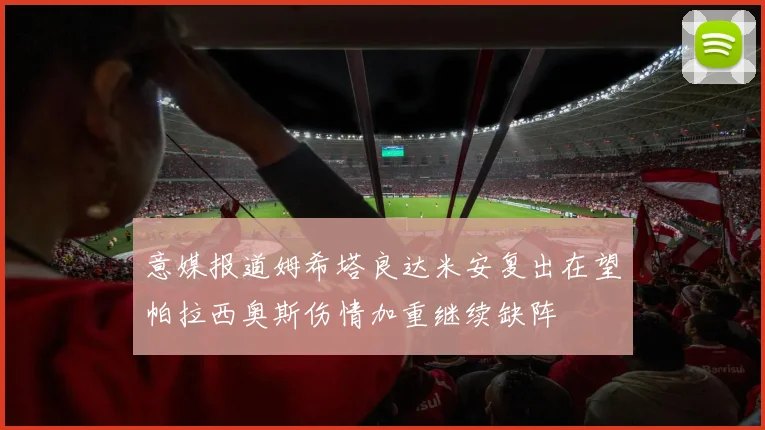 意媒报道姆希塔良达米安复出在望帕拉西奥斯伤情加重继续缺阵