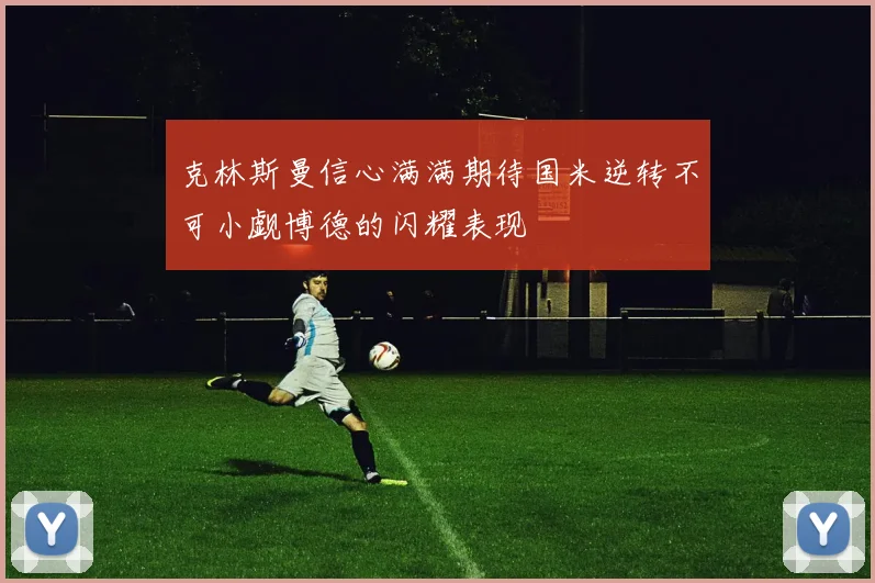 克林斯曼信心满满期待国米逆转不可小觑博德的闪耀表现