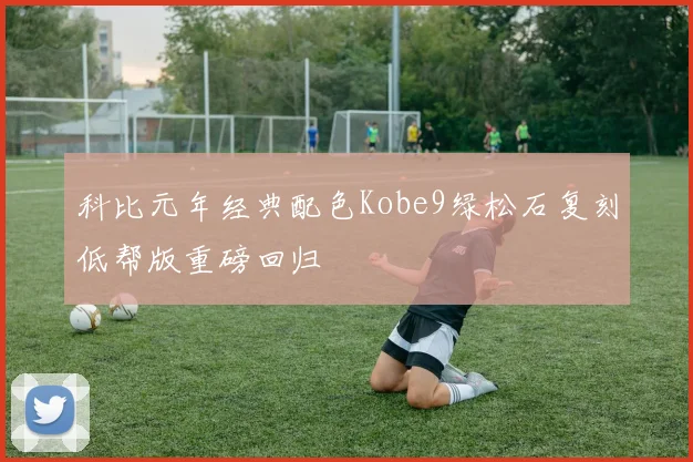 科比元年经典配色Kobe9绿松石复刻低帮版重磅回归