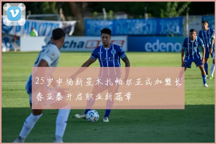 25岁中场新星木扎帕尔正式加盟长春亚泰开启职业新篇章