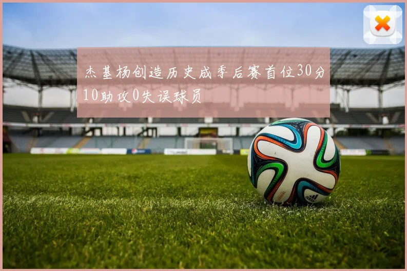 杰基杨创造历史成季后赛首位30分10助攻0失误球员