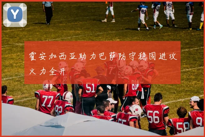 霍安加西亚助力巴萨防守稳固进攻火力全开