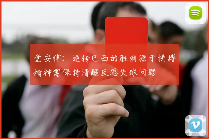 堂安律：逆转巴西的胜利源于拼搏精神需保持清醒反思失球问题