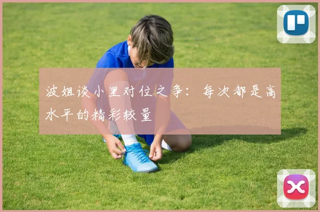 波姐谈小里对位之争：每次都是高水平的精彩较量